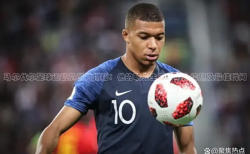 6688体育app的发展历程百度百聘马尔代尔足球运动员图片揭秘：他的职业生涯、个人信息及最佳瞬间