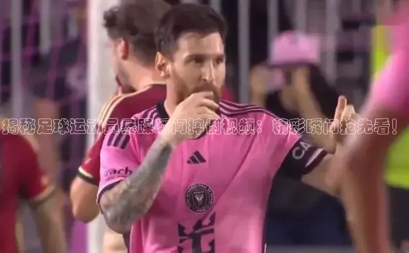 6688体育官网入百度大脑揭秘足球运动员暴躁瞬间摔倒视频：精彩瞬间抢先看！