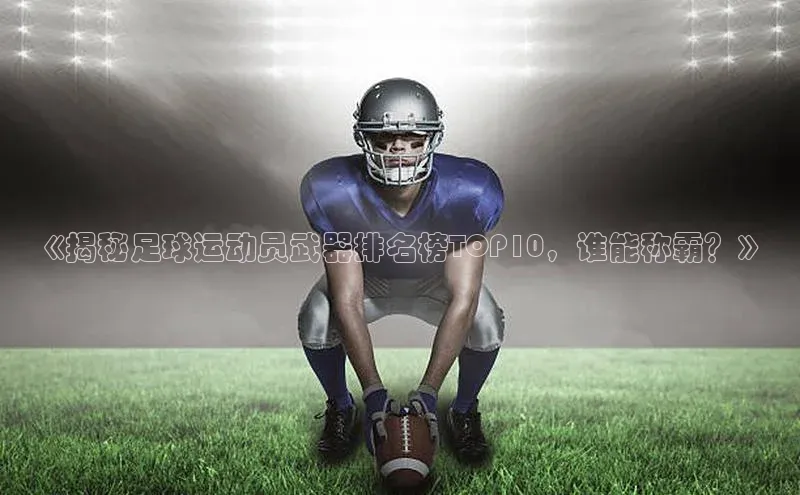 6688体育官网入百度大脑《揭秘足球运动员武器排名榜TOP10，谁能称霸？》