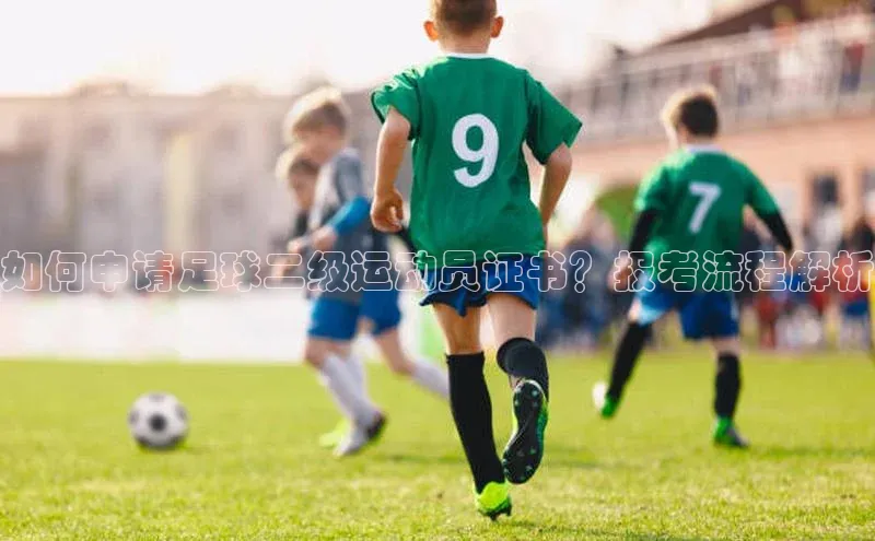 6688体育app注册一径科技如何申请足球二级运动员证书？报考流程解析