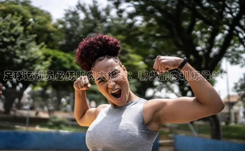 6688体育线上登录百度健康足球运动员必练肌肉大揭秘：哪些肌肉训练最关键？