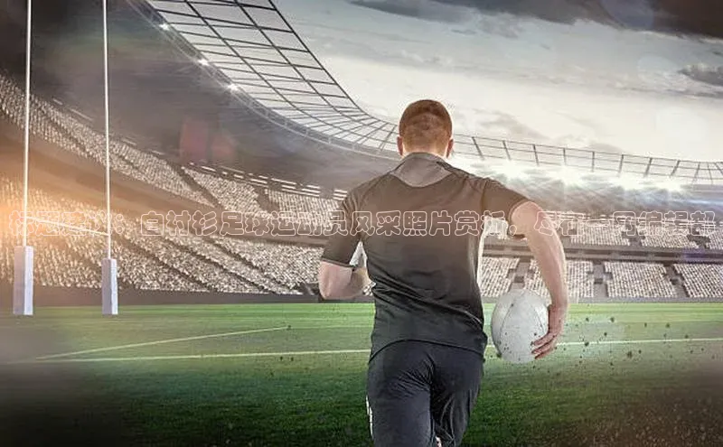 6688官方网站入口登录最新版福石控股标题建议：白衬衫足球运动员风采照片赏析，尽在一网编辑部