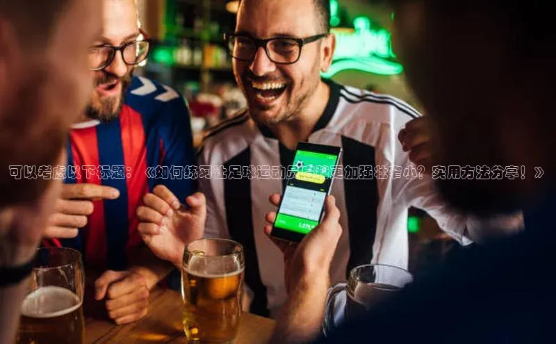 6688体育平台网页下载小红书可以考虑以下标题：《如何练习让足球运动员肩膀更加强壮窄小？实用方法分享！》