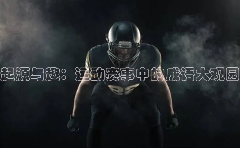 6688体育app注册百度搜索资源平台起源与趣：运动赛事中的成语大观园