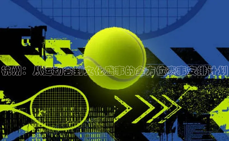 6688体育平台网页人口天下秀杭州：从运动会到文化盛事的全方位赛事安排计划