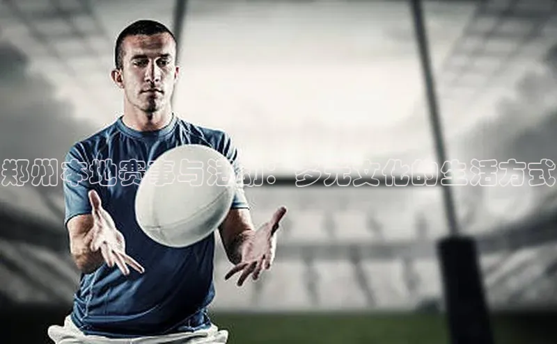 6688体育集团官网下载百家号郑州本地赛事与活动：多元文化的生活方式