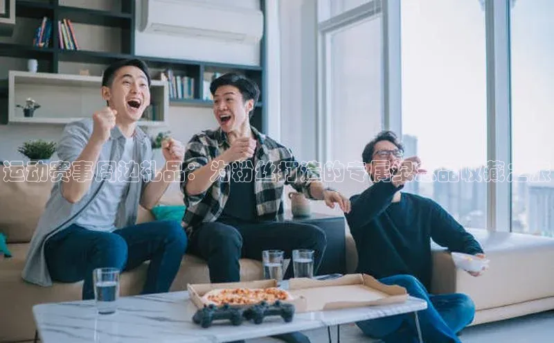 6688体育app注册百度搜索资源平台运动赛事周边礼品：为粉丝打造的专属纪念品收藏之旅