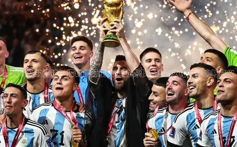 跨越时空的竞技：探讨国际重大运动赛事对社会文化的影响与意义