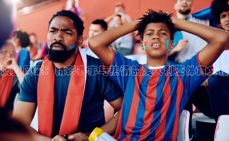 澳运风采：精彩赛事与热情的澳大利亚体育文化