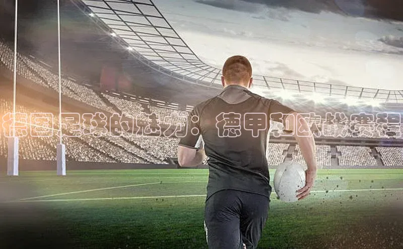 德国足球的魅力：德甲和欧战赛程