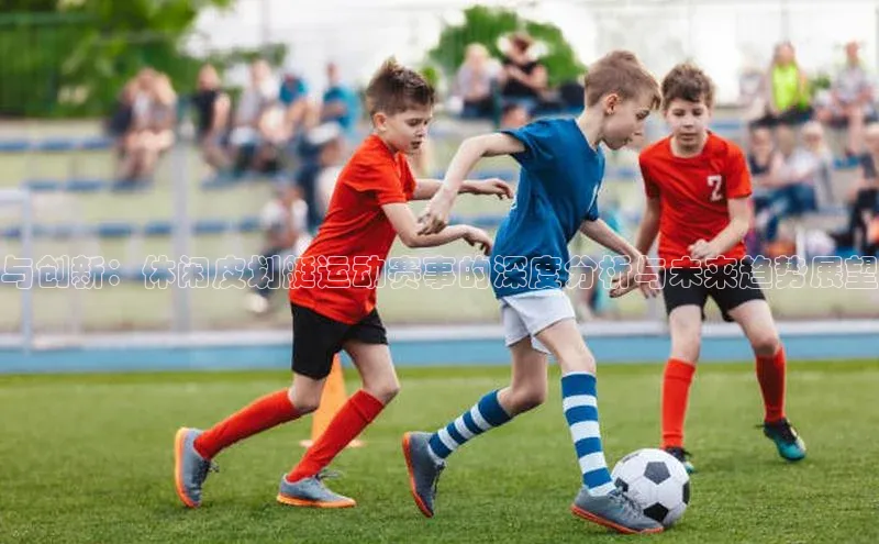 与创新：休闲皮划艇运动赛事的深度分析与未来趋势展望