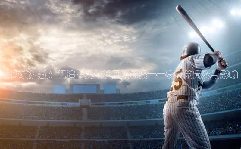 高尔夫运动：塑造个人与社区的桥梁——赛事的意义与影响