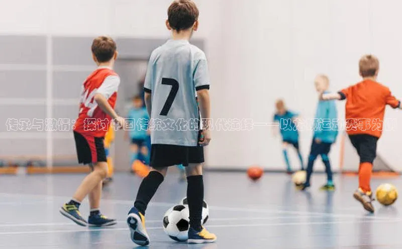 传承与激情：探讨中国传统文化的现代演绎——以龙狮运动赛事为例