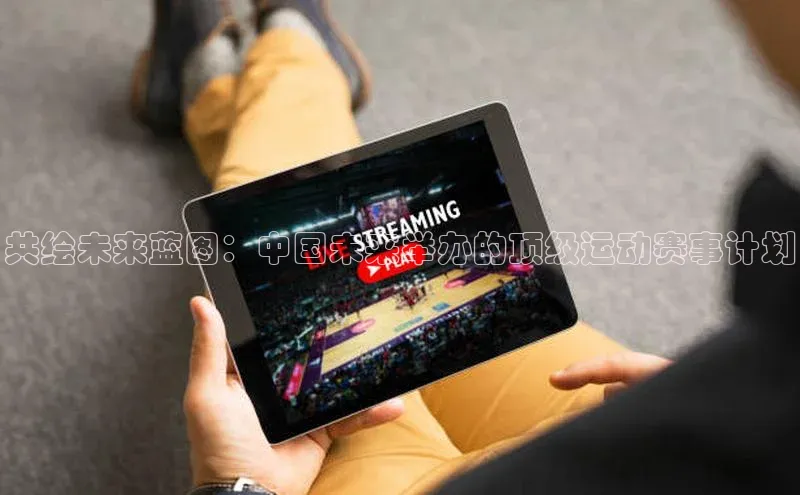 共绘未来蓝图：中国未来举办的顶级运动赛事计划