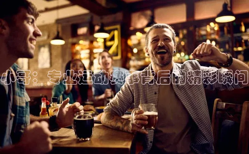 小哥：专业运动赛事背后的精彩瞬间