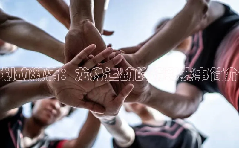 划动激情：龙舟运动的精彩赛事简介