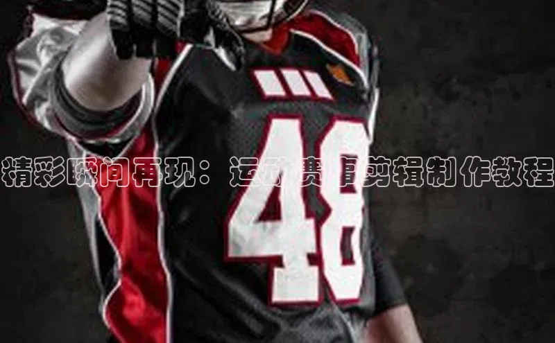 精彩瞬间再现：运动赛事剪辑制作教程