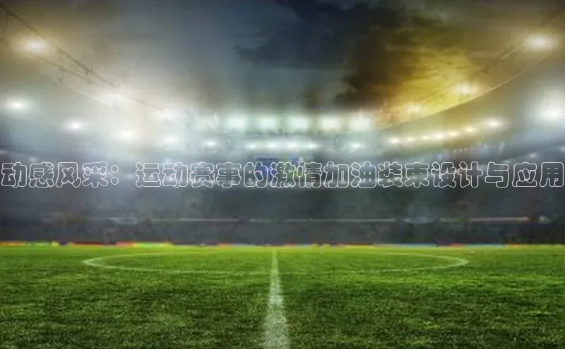 动感风采：运动赛事的激情加油装束设计与应用