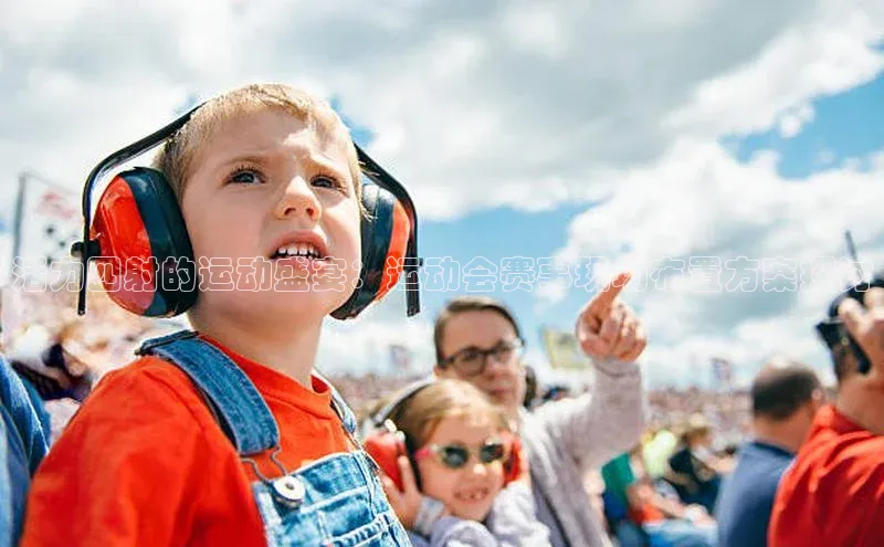 活力四射的运动盛宴：运动会赛事现场布置方案探讨