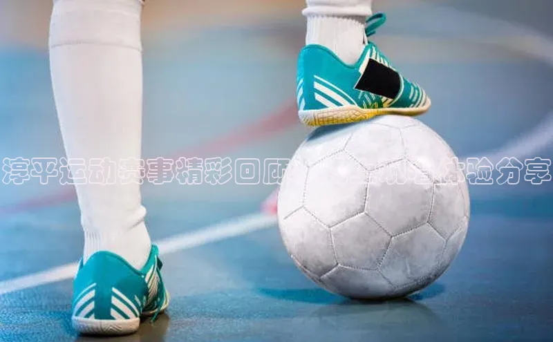 淳平运动赛事精彩回顾：线上观看体验分享