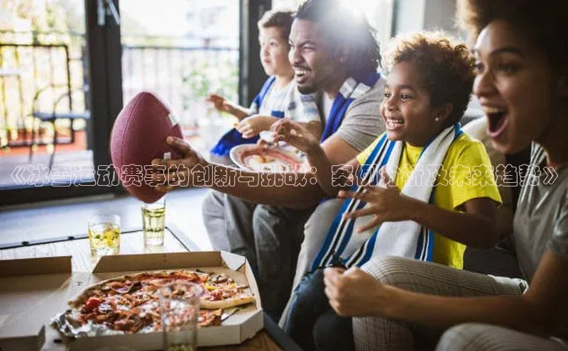 《冰雪运动赛事的创新与挑战：案例分析及未来趋势》