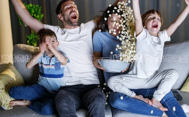 激情赛场：为梦想插上翅膀——残疾人运动赛事与展望