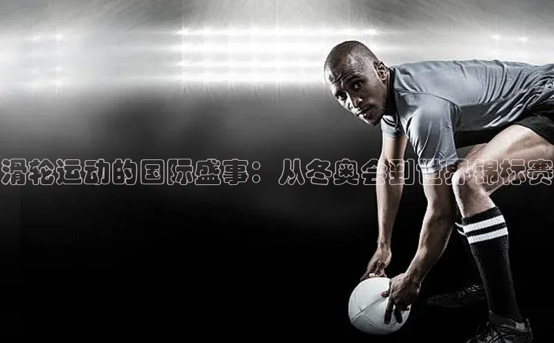 滑轮运动的国际盛事：从冬奥会到世界锦标赛
