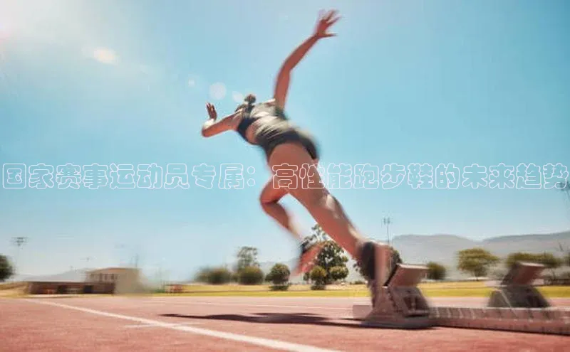 国家赛事运动员专属：高性能跑步鞋的未来趋势