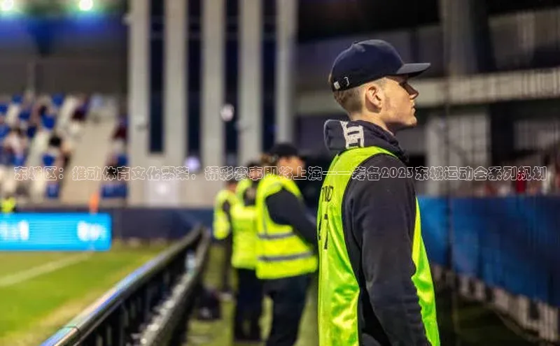 东城区：推动体育文化繁荣，精彩赛事即将上演——筹备2023东城运动会系列规划