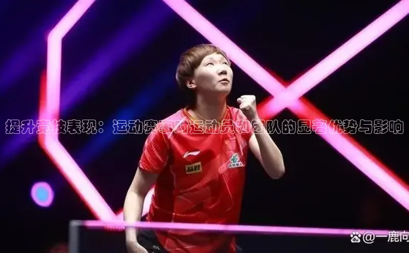 提升竞技表现：运动赛事对运动员和团队的显著优势与影响