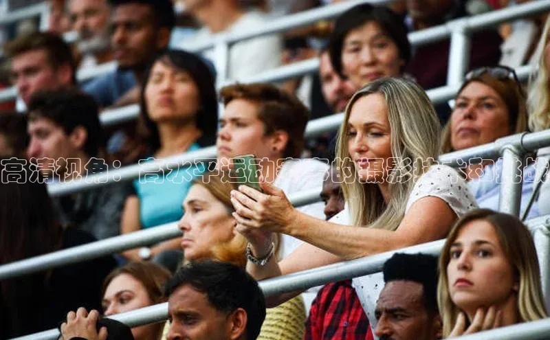 高清视角：高水平运动赛事的摄影技术和挑战