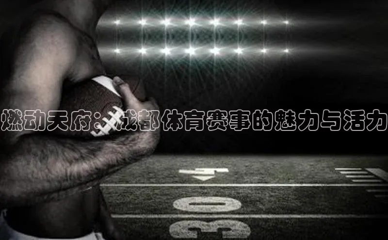 燃动天府：成都体育赛事的魅力与活力