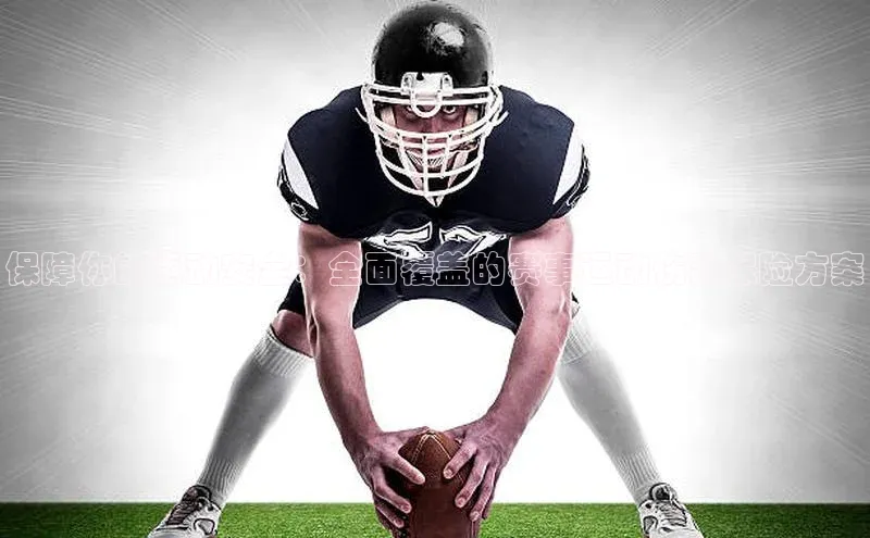 保障你的运动安全：全面覆盖的赛事运动伤害保险方案