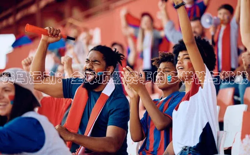 赛马运动：全球顶级赛事的多样性与挑战