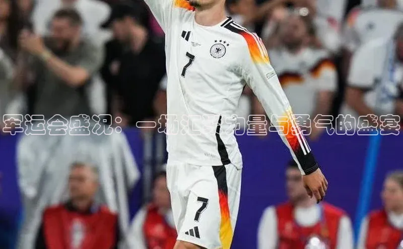 军运会盛况：一场汇聚力量与勇气的盛宴