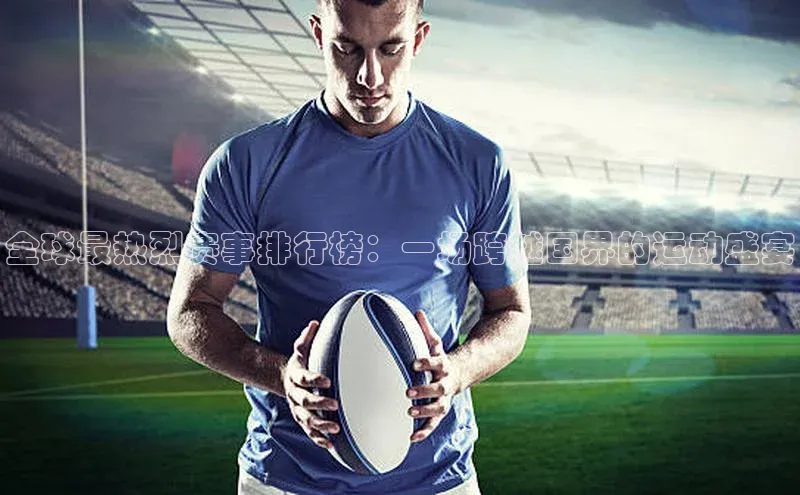 全球最热烈赛事排行榜：一场跨越国界的运动盛宴