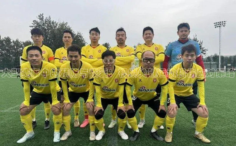 大型赛事中的预防与恢复：视频关键运动损伤应对策略