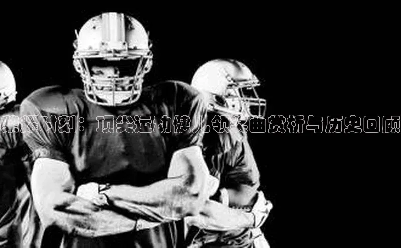荣耀时刻：顶尖运动健儿领奖曲赏析与历史回顾